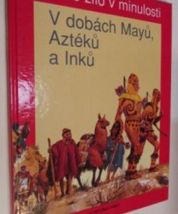 Jak se žilo v minulosti- V dobách Mayů, Aztéků a Inků