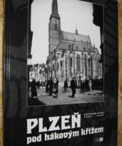 Plzeň pod hákovým křížem - fotografie 1939-1945