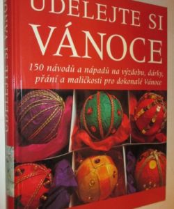 Udělejte si Vánoce- 150 návodů a nápadů na výzdobu, dárky, přání a maličkosti pro dokonalé Vánoce