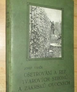 Ošetřování a řez tvarových stromů a zákrsků ovocných s dodatkem O řezu révi vinné