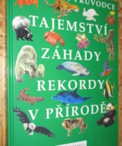 Obrazový průvodce Tajemství , záhady, rekordy v přírodě